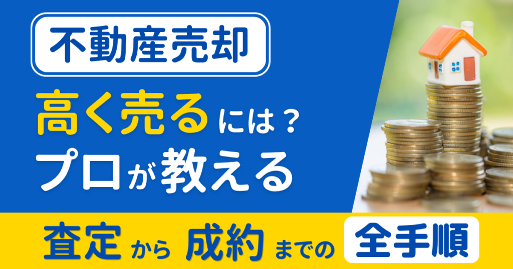 不動産売却で高く売るには？プロが教える査定から成約までの全手順