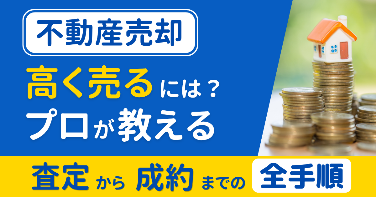 不動産売却で高く売るには？プロが教える査定から成約までの全手順