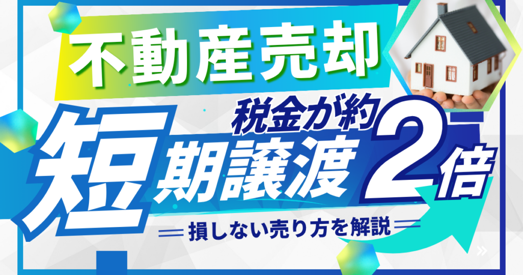 不動産売却の短期譲渡は税金が約2倍？損しない売り方を解説