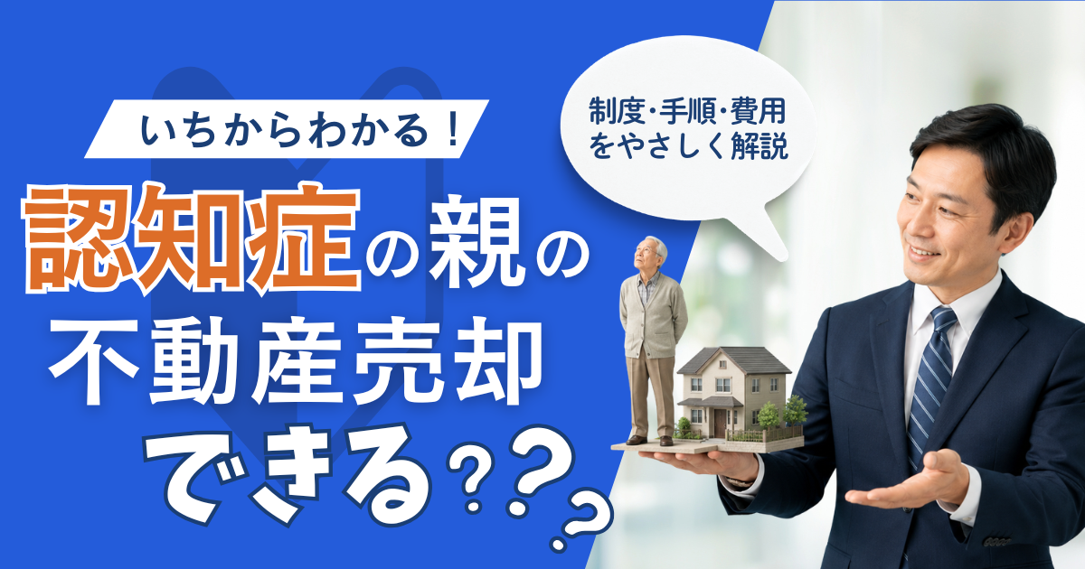 認知症の親の不動産売却はできる？制度・手順・費用をやさしく解説