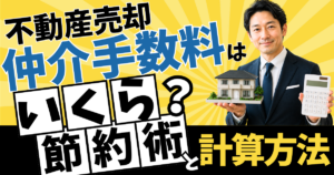 不動産売却の仲介手数料はいくら？知らないと損する節約術と計算方法