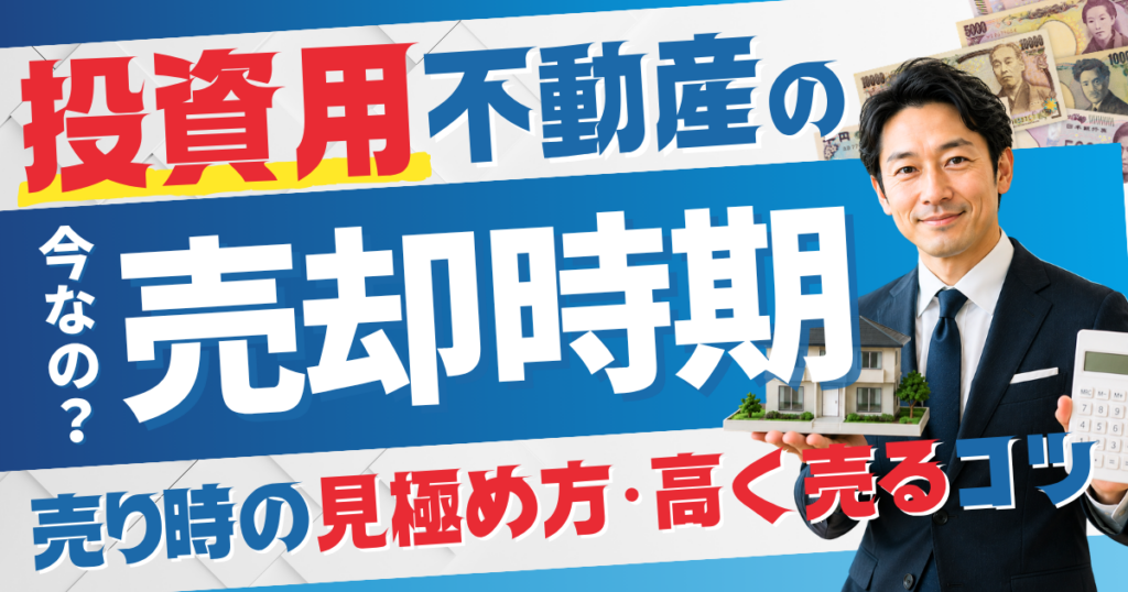 投資用不動産の売却時期は今？売り時の見極め方と高く売るコツ