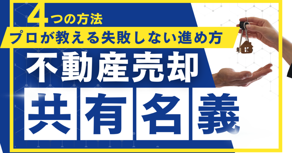 共有名義の不動産を売却したい！プロが教える4つの方法と失敗しない進め方