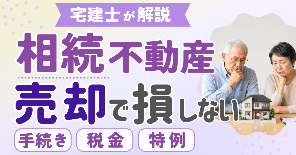 相続不動産の売却で損しない方法｜手続き・税金・特例を宅建士が解説