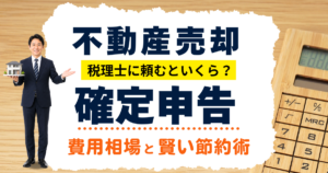 不動産売却の確定申告、税理士に頼むといくら?費用相場と賢い節約術