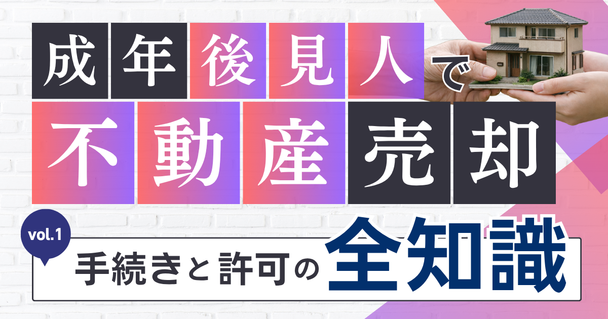成年後見人で不動産売却はできる？手続きと許可の全知識