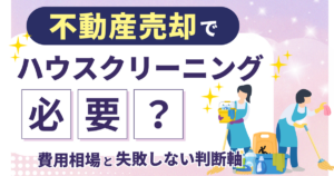不動産売却でハウスクリーニングは必要？費用相場と失敗しない判断軸