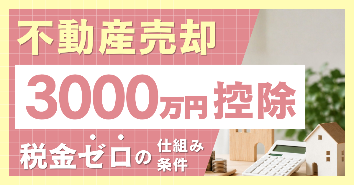 不動産売却の3000万円控除とは？税金ゼロの仕組みと条件を解説