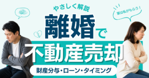 離婚で不動産売却するには？財産分与・ローン・タイミングを解説