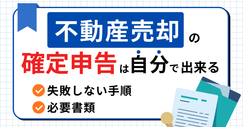 不動産売却の確定申告は自分でできる！失敗しない手順と必要書類