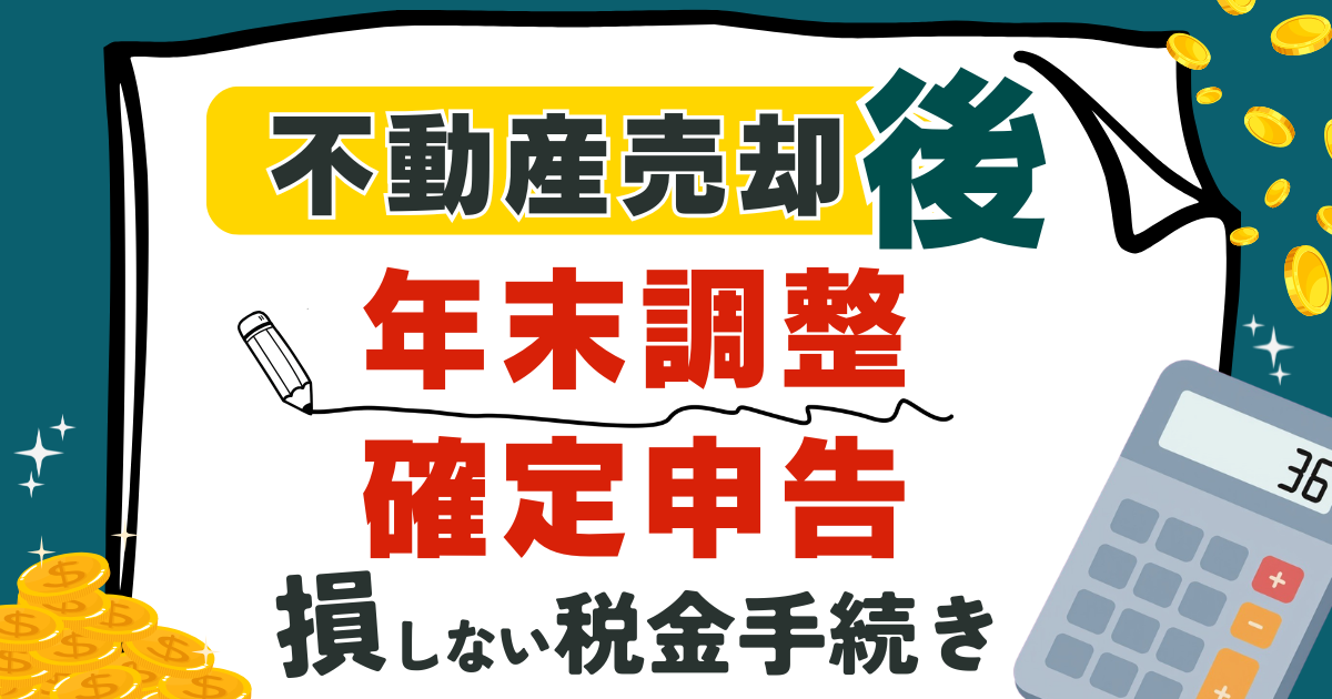 不動産売却後の年末調整と確定申告｜損しない税金手続きの全手順