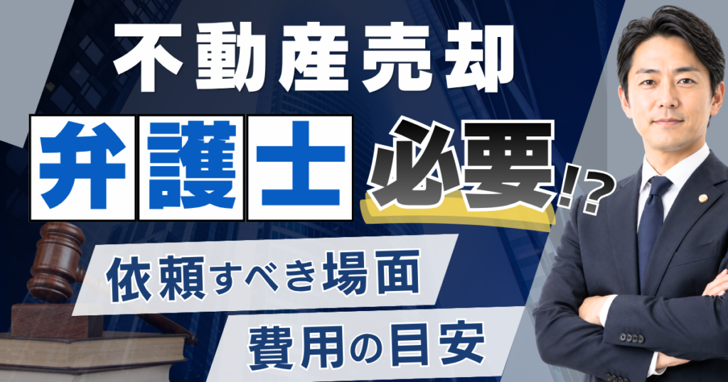 不動産売却に弁護士は必要？依頼すべき場面と費用の目安