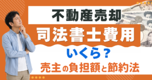 不動産売却の司法書士費用はいくら？売主の負担額と節約法