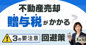 不動産売却で贈与税がかかる？要注意の3パターンと回避策