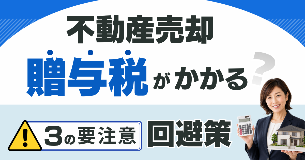 不動産売却で贈与税がかかる？要注意の3パターンと回避策