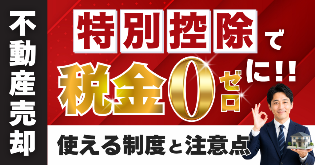 不動産売却の特別控除で税金はゼロに？使える制度と注意点を徹底解説