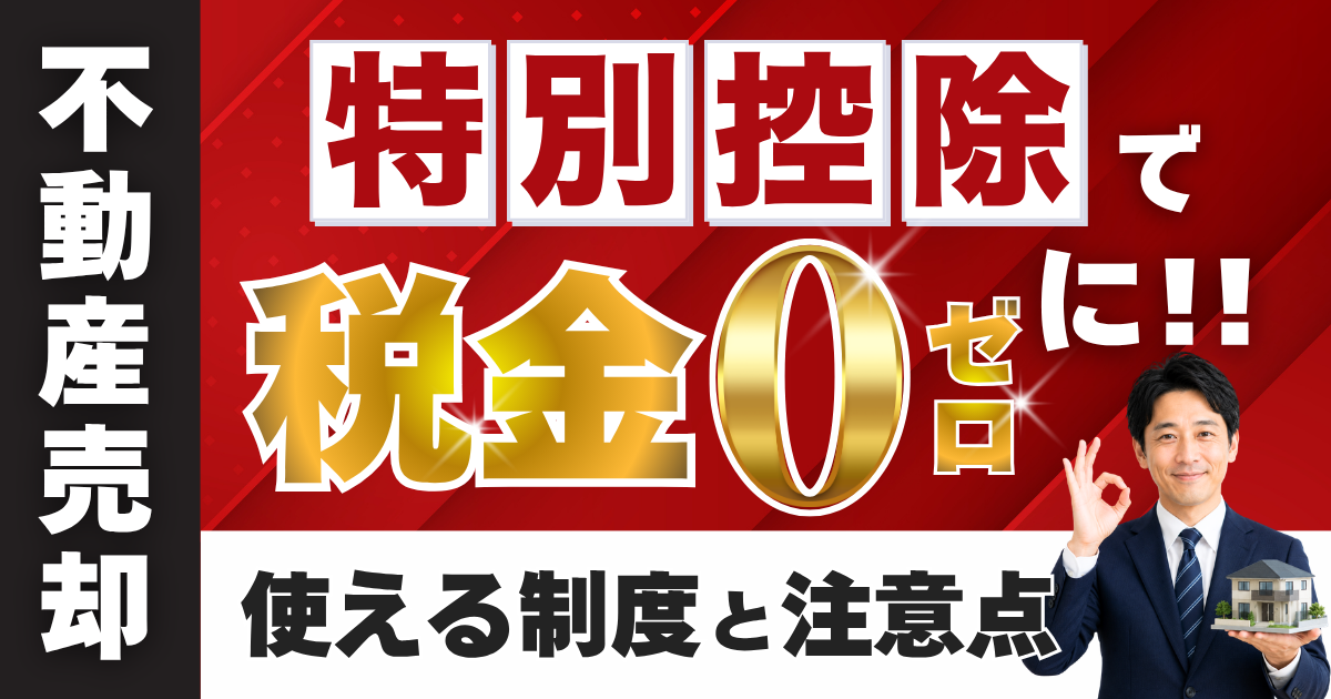 不動産売却の特別控除で税金はゼロに？使える制度と注意点を徹底解説