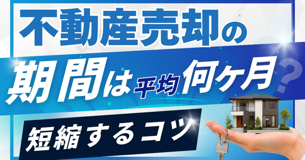 不動産売却の期間は平均何ヶ月？流れ・短縮のコツまで徹底解説
