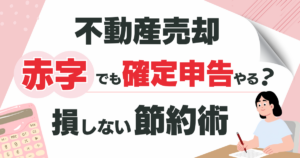 不動産売却で赤字でも確定申告すべき?損する前に知りたい節税術