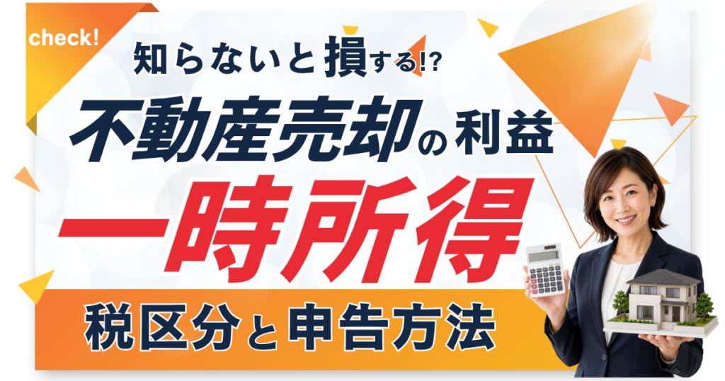 不動産売却の利益は一時所得？知らないと損する税区分と申告方法