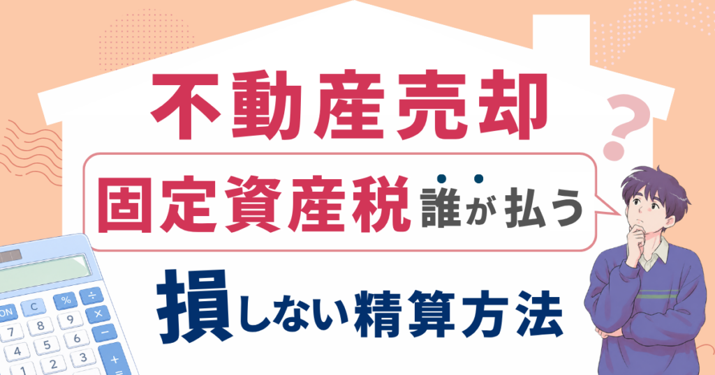 不動産売却の固定資産税は誰が払う？損しない精算方法
