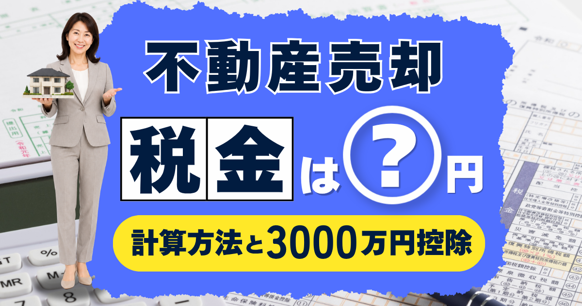 不動産売却の税金いくら？計算方法と3000万円控除をやさしく解説