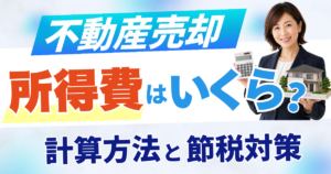 不動産売却の取得費がわからない！計算方法と節税対策を徹底解説