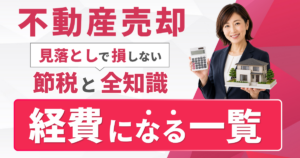 不動産売却の経費になるもの一覧｜見落としで損しない節税の全知識