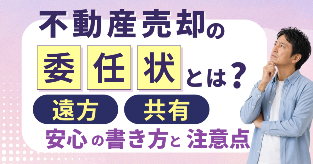 不動産売却の委任状とは？遠方・共有でも安心の書き方と注意点