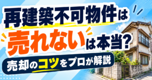 「再建築不可物件は売れない」は本当?売却のコツをプロが解説